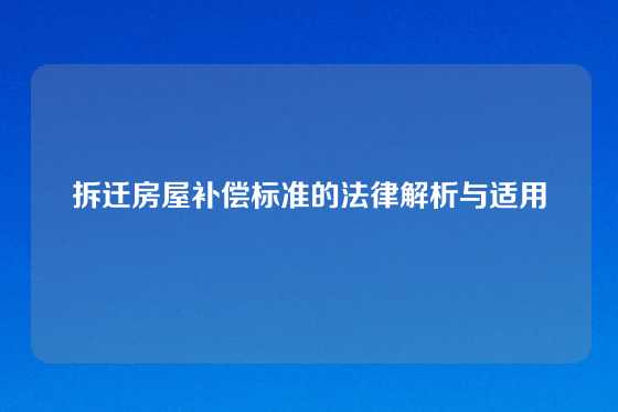 拆迁房屋补偿标准的法律解析与适用
