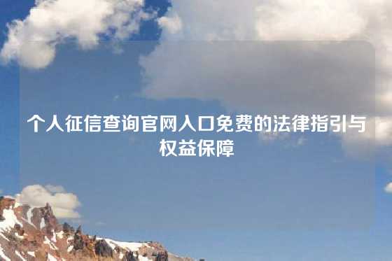 个人征信查询官网入口免费的法律指引与权益保障
