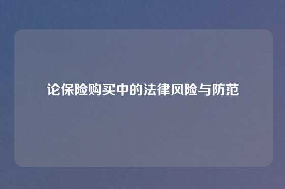 论保险购买中的法律风险与防范