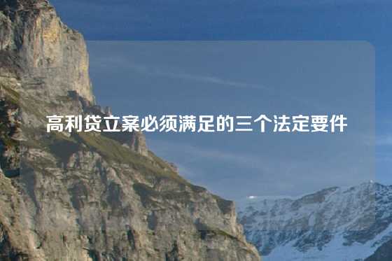 高利贷立案必须满足的三个法定要件