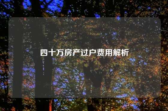 四十万房产过户费用解析