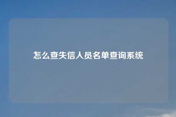 怎么查失信人员名单查询系统