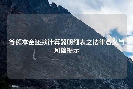 等额本金还款计算器明细表之法律意义与风险提示