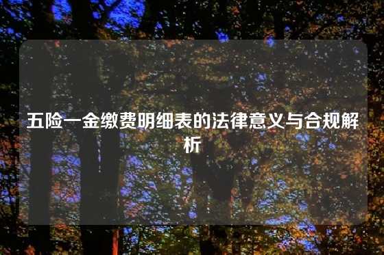 五险一金缴费明细表的法律意义与合规解析