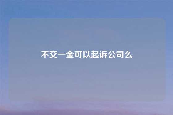 不交一金可以起诉公司么