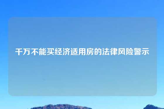 千万不能买经济适用房的法律风险警示