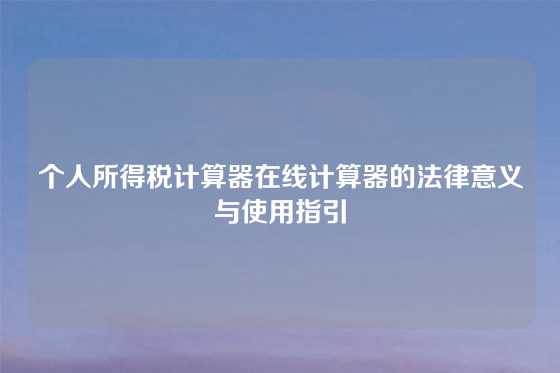 个人所得税计算器在线计算器的法律意义与使用指引