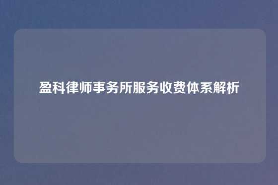 盈科律师事务所服务收费体系解析