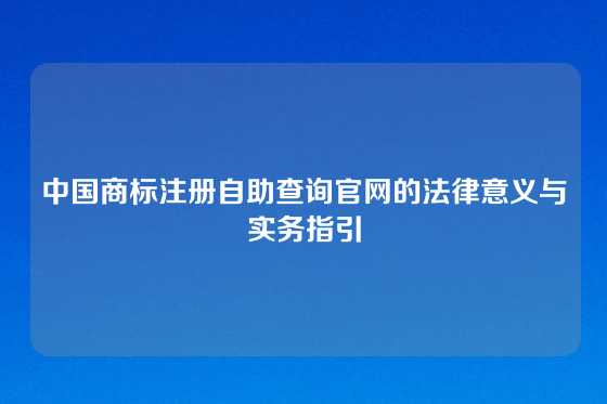中国商标注册自助查询官网的法律意义与实务指引