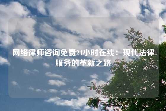 网络律师咨询免费24小时在线：现代法律服务的革新之路