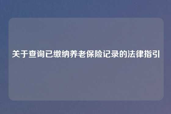 关于查询已缴纳养老保险记录的法律指引