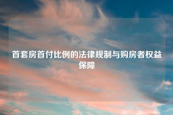 首套房首付比例的法律规制与购房者权益保障