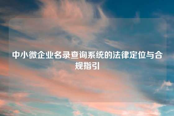 中小微企业名录查询系统的法律定位与合规指引