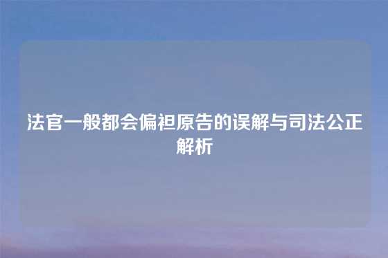 法官一般都会偏袒原告的误解与司法公正解析