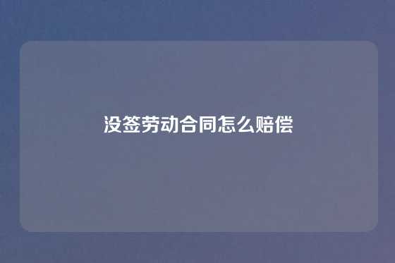 没签劳动合同怎么赔偿