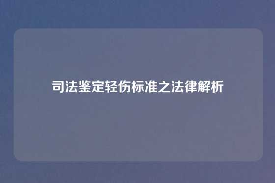 司法鉴定轻伤标准之法律解析