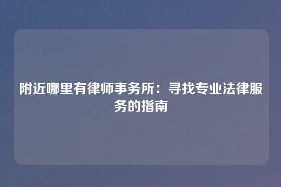 附近哪里有律师事务所：寻找专业法律服务的指南