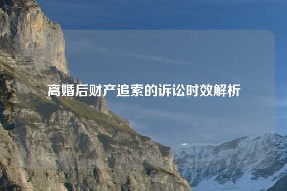 离婚后财产追索的诉讼时效解析