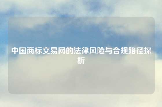 中国商标交易网的法律风险与合规路径探析