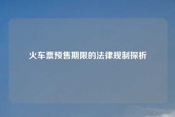 火车票预售期限的法律规制探析