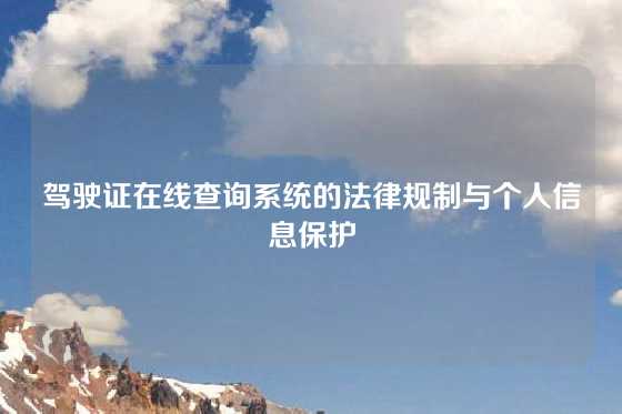 驾驶证在线查询系统的法律规制与个人信息保护