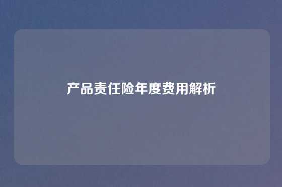 产品责任险年度费用解析