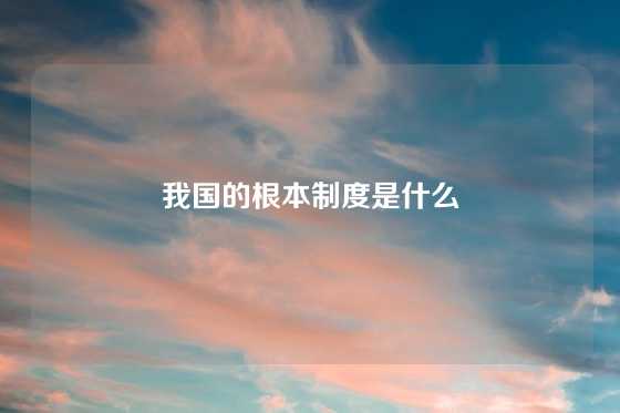 我国的根本制度是什么