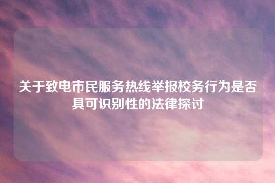 关于致电市民服务热线举报校务行为是否具可识别性的法律探讨