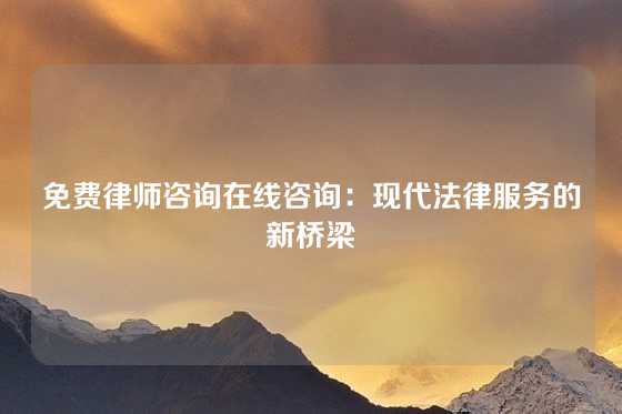 免费律师咨询在线咨询：现代法律服务的新桥梁