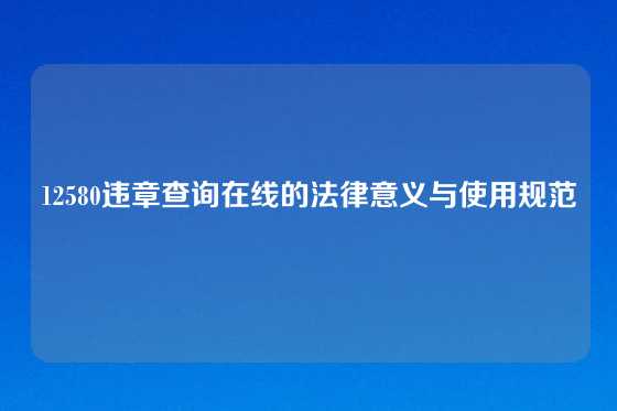 12580违章查询在线的法律意义与使用规范