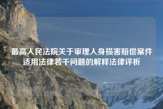 最高人民法院关于审理人身损害赔偿案件适用法律若干问题的解释法律评析