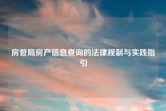 房管局房产信息查询的法律规制与实践指引