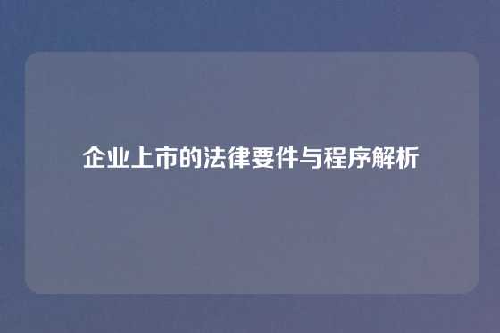 企业上市的法律要件与程序解析