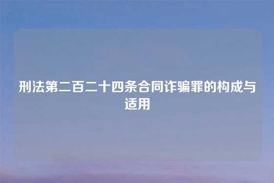 刑法第二百二十四条合同诈骗罪的构成与适用