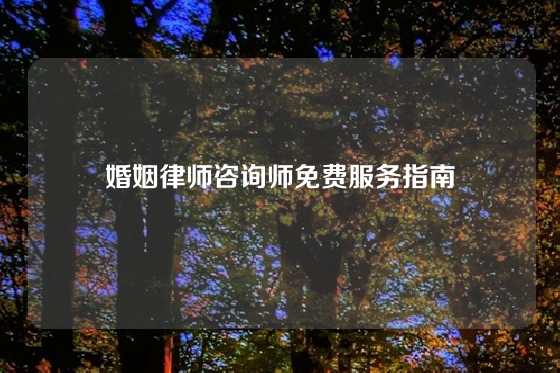 婚姻律师咨询师免费服务指南