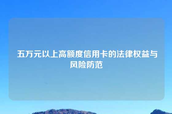  五万元以上高额度信用卡的法律权益与风险防范