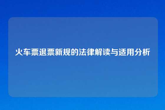 火车票退票新规的法律解读与适用分析