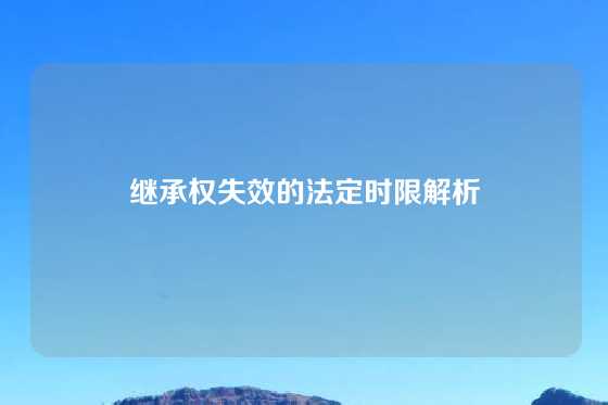 继承权失效的法定时限解析