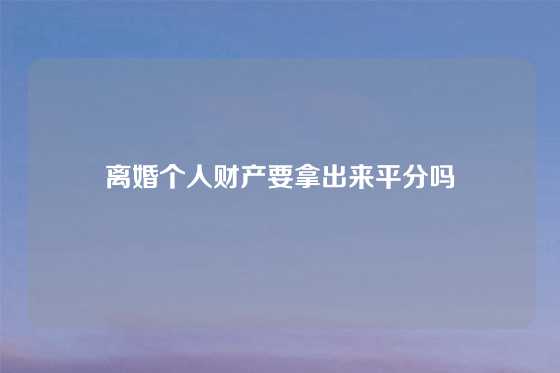 离婚个人财产要拿出来平分吗