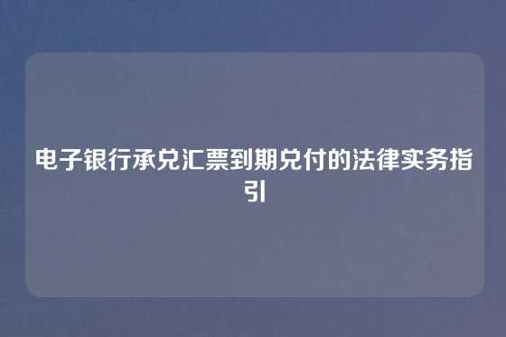 电子银行承兑汇票到期兑付的法律实务指引