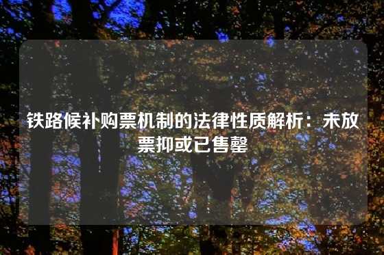 铁路候补购票机制的法律性质解析：未放票抑或已售罄