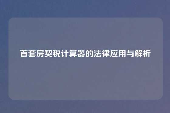 首套房契税计算器的法律应用与解析