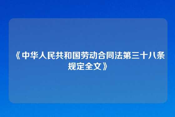 《中华人民共和国劳动合同法第三十八条规定全文》