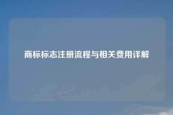 商标标志注册流程与相关费用详解