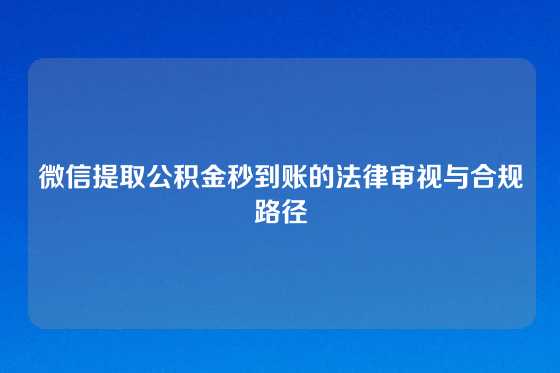 微信提取公积金秒到账的法律审视与合规路径