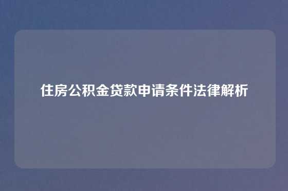 住房公积金贷款申请条件法律解析