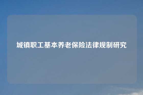 城镇职工基本养老保险法律规制研究