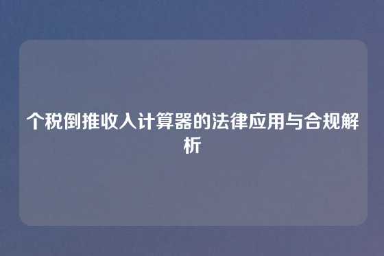 个税倒推收入计算器的法律应用与合规解析