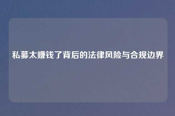 私募太赚钱了背后的法律风险与合规边界