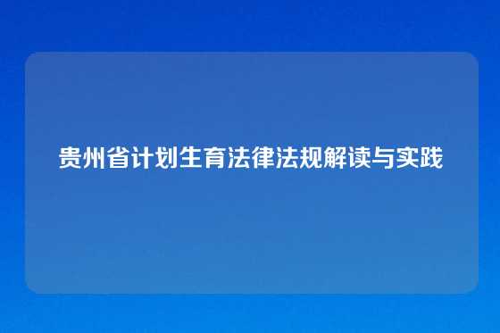 贵州省计划生育法律法规解读与实践